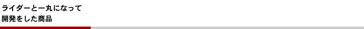 ライダーと一丸になって開発した商品
