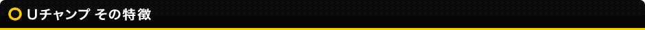 Uチャンプその特徴